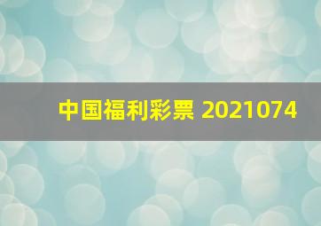 中国福利彩票 2021074